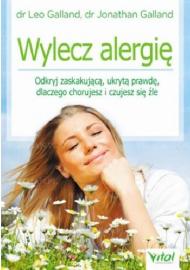 Wylecz alergię : odkryj zaskakującą, ukrytą prawdę, dlaczego chorujesz i czujesz się źle