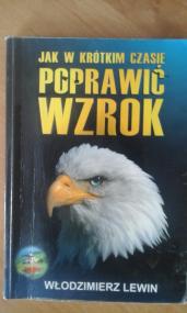 Jak w krótkim czasie poprawić wzrok : kompleksowy system ogólnego uzdrawiania organizmu