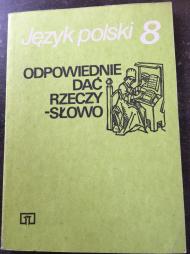 Język polski : odpowiednie dać rzeczy - słowo : podręcznik do ćwiczeń w mówieniu i pisaniu dla klasy ósmej szkoły podstawowej