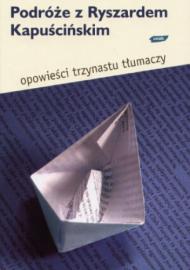 Podróże z Ryszardem Kapuścińskim : opowieści trzynastu tłumaczy